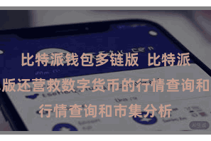 比特派钱包多链版  比特派钱包安卓版还营救数字货币的行情查询和市集分析