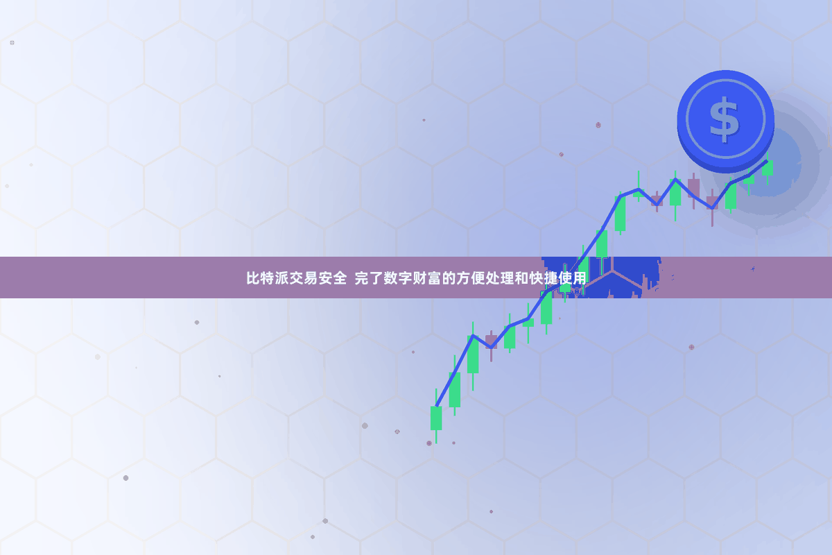 比特派交易安全  完了数字财富的方便处理和快捷使用
